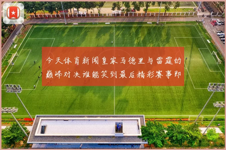 今天体育新闻皇家马德里与雷霆的巅峰对决谁能笑到最后精彩赛事即将上演