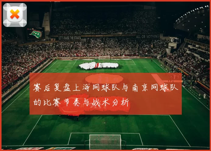 赛后复盘上海网球队与南京网球队的比赛节奏与战术分析