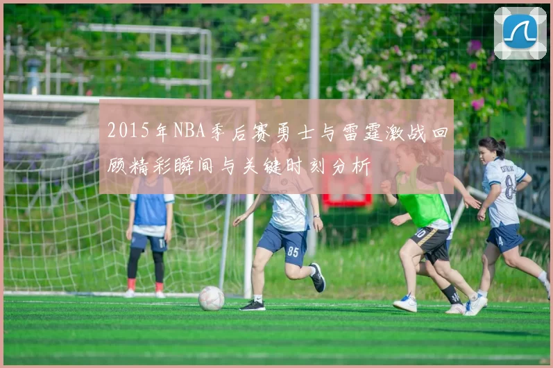 2015年NBA季后赛勇士与雷霆激战回顾精彩瞬间与关键时刻分析